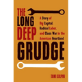The Long Deep Grudge: A Story of Big Capital, Radical Labor, and Class War in the American Heartland