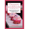 Dessert cookbook for kids ages 8-12: A guide to fun and easy sweet treats designed for young culinary creators