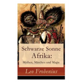 Schwarze Sonne Afrika: Mythen, Märchen und Magie: Illustrierte Sammlung der schönsten afrikanischen Volkserzählungen und Sagen