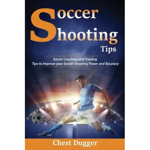 Soccer Shooting Tips: Soccer Coaching and Training Tips to Improve Your Soccer Shooting Power and Accuracy