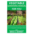 Vegetable Gardening Manual for You: Detailed Guide on How to Learn & Master A to Z of Vegetable Gardening& So Much More