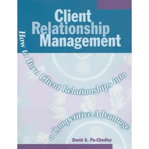 Client Relationship Management: How to Turn Client Relationships Into a Competitive Advantage