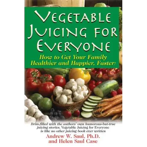 Vegetable Juicing for Everyone: How to Get Your Family Healther and Happier, Faster!