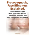 Prosopagnosia, Face Blindness Explained. Prosopagnosia Types, Tests, Symptoms, Causes, Treatment, Research and Face Recognition All Covered.