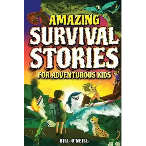 Amazing Survival Stories for Adventurous Kids: 16 True Stories About Courage, Persistence and Survival to Inspire Young Readers