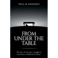 From Under the Table: The story of one man's struggle to overcome a childhood of abuse
