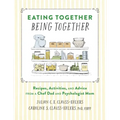 Eating Together, Being Together: Recipes, Activities, and Advice from a Chef Dad and Psychologist Mom