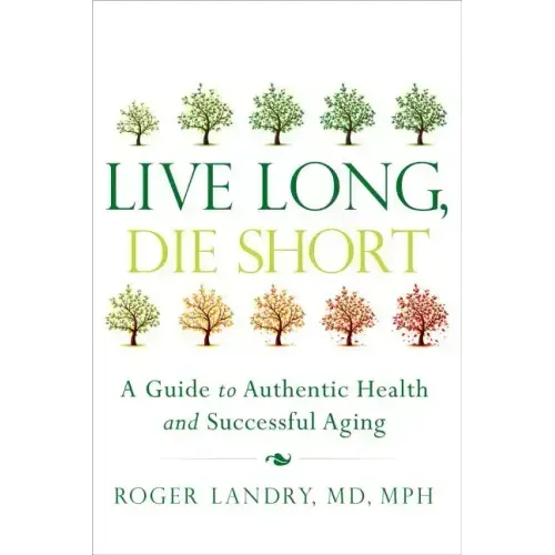 Live Long, Die Short: A Guide to Authentic Health and Successful Aging