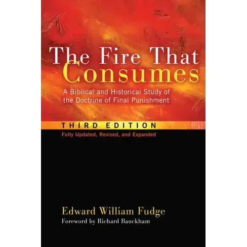 The Fire That Consumes: A Biblical and Historical Study of the Doctrine of Final Punishment, Third Edition