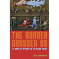 The Border Crossed Us: The Case for Opening the Us-Mexico Border