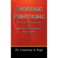 Apostolic Mentoring: Effective Preparation for Mantles, Assignments, & Legacies