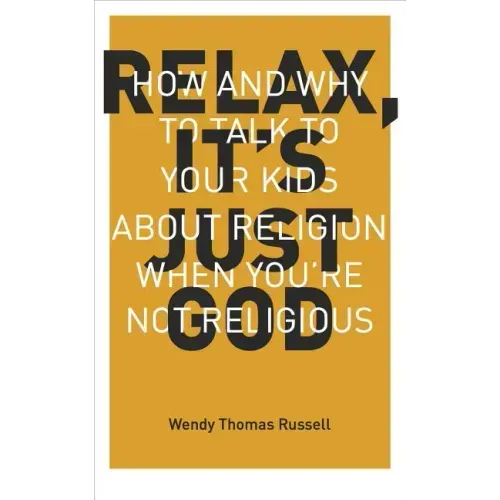 Relax It's Just God: How and Why to Talk to Your Kids about Religion When You're Not Religious