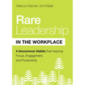 Rare Leadership in the Workplace: Four Uncommon Habits That Improve Focus, Engagement, and Productivity