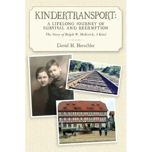 Kindertransport: A Lifelong Journey of Survival and Redemption: The Story of Ralph W. Mollerick, A Kind