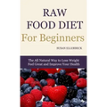 Raw Food Diet for Beginners: The All Natural Way to Lose Weight Feel Great & Improve your Health