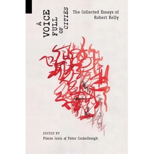 A Voice Full of Cities: The Collected Essays of Robert Kelly