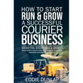 How to Start Run & Grow a Successful Courier Business: Make Money and Be Your Own Boss by Delivering Packages, Documents & Parcels Write Business Plan