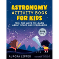Astronomy Activity Book for Kids: 100+ Fun Ways to Learn about Space and Stargazing