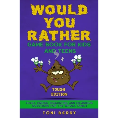 Would You Rather Game Book for Kids and Teens - Tough Edition: Yucky, Gross, Disgusting and Hilarious Questions for the whole Family.