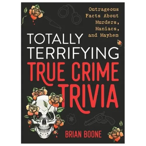 Totally Terrifying True Crime Trivia: Outrageous Facts about Murders, Maniacs, and Mayhem