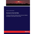Vermont in the Civil War: A History of the Part Taken by the Vermont Soldiers and Sailors in the War for the Union