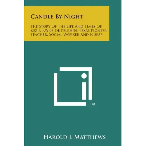 Candle by Night: The Story of the Life and Times of Kezia Payne de Pelchin, Texas Pioneer Teacher, Social Worker and Nurse