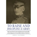 To Raise and Discipline an Army: Major General Enoch Crowder, the Judge Advocate General's Office, and the Realignment of Civil and Military Relations