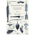 The Practical Fly-Fisher - More Particularly for Grayling or Umber