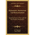 Hypnotism, Mesmerism and Reincarnation: Startling Facts in the Light of the Esoteric Philosophy