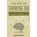 The Art of Thinking Big: How to stop worrying and start developing a champions mind