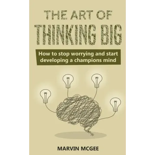 The Art of Thinking Big: How to stop worrying and start developing a champions mind