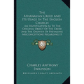 The Athanasian Creed And Its Usage In The English Church: An Investigation As To The Original Object Of The Creed And The Growth Of Prevailing Misconc