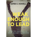 Weak Enough to Lead: What the Bible Tells Us about Powerful Leadership