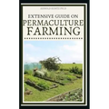 Extensive Guide on Permaculture Farming: A Simple Beginners Guide to Design and Grow Vegetables, Fruits, Herbs and Flowers Naturally