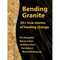 Bending Granite: 30+ True Stories of Leading Change