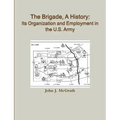 The Brigade, A History: Its Organization And Employment In The U.S. Army