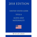 United States Code - Title 8 - Aliens and Nationality (2018 Edition)