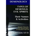 DEMONOLOGY TYPES OF DEMONS & EVIL SPIRITS Their Names & Activities (Volume 11): Demonic Hierarchy Evil Characteristics Protection From Evil