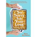 So Sorry for Your Loss: How I Learned to Live with Grief, and Other Grave Concerns