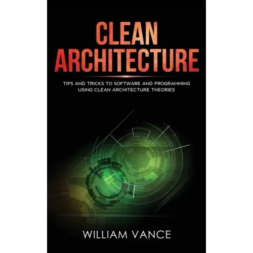 Clean Architecture: Tips and Tricks to Software and Programming Using Clean Architecture Theories