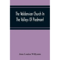 The Waldensian Church In The Valleys Of Piedmont: From The Earliest Period To The Present Time