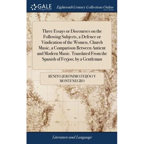 Three Essays or Discourses on the Following Subjects, a Defence or Vindication of the Women, Church Music, a Comparison Between Antient and Modern Mus