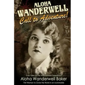 Aloha Wanderwell Call to Adventure: True Tales of the Wanderwell Expedition, First Women to Circle the World in an Automobile