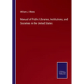 Manual of Public Libraries, Institutions, and Societies in the United States
