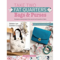 Take Two Fat Quarters: Bags & Purses: 16 Gorgeous Sewing Projects That Use Just Two Fat Quarters of Fabric