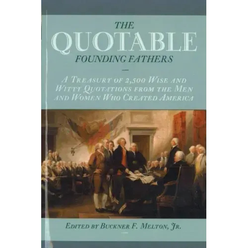 The Quotable Founding Fathers: A Treasury of the 2,500 Wise and Witty Quotations from the Men and Women Who Created America