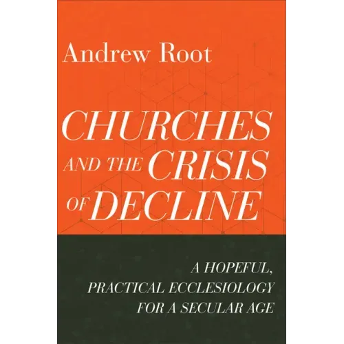 Churches and the Crisis of Decline: A Hopeful, Practical Ecclesiology for a Secular Age