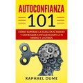 Autoconfianza 101: Cómo Superar La Duda En Sí Mismo Y Comenzar a Influenciarte a Ti Mismo Y a Otros