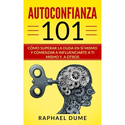 Autoconfianza 101: Cómo Superar La Duda En Sí Mismo Y Comenzar a Influenciarte a Ti Mismo Y a Otros