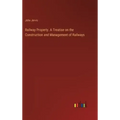 Railway Property. A Treatise on the Construction and Management of Railways